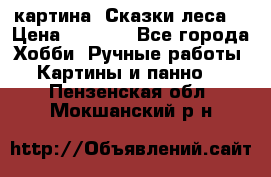 картина “Сказки леса“ › Цена ­ 4 000 - Все города Хобби. Ручные работы » Картины и панно   . Пензенская обл.,Мокшанский р-н